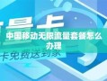 移动套餐能改成无限流量吗 联通转人工服务怎么按啊